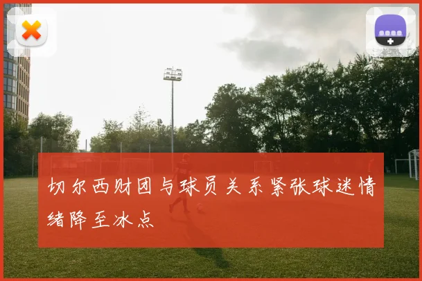 切尔西财团与球员关系紧张球迷情绪降至冰点