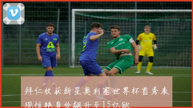 拜仁收获新星奥利塞世界杯首秀表现惊艳身价飙升至15亿欧