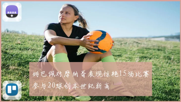 姆巴佩对摩纳哥表现惊艳15场比赛参与20球创本世纪新高