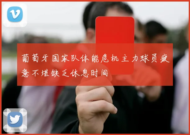 葡萄牙国家队体能危机主力球员疲惫不堪缺乏休息时间
