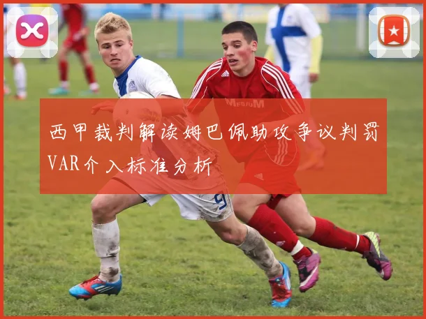 西甲裁判解读姆巴佩助攻争议判罚VAR介入标准分析