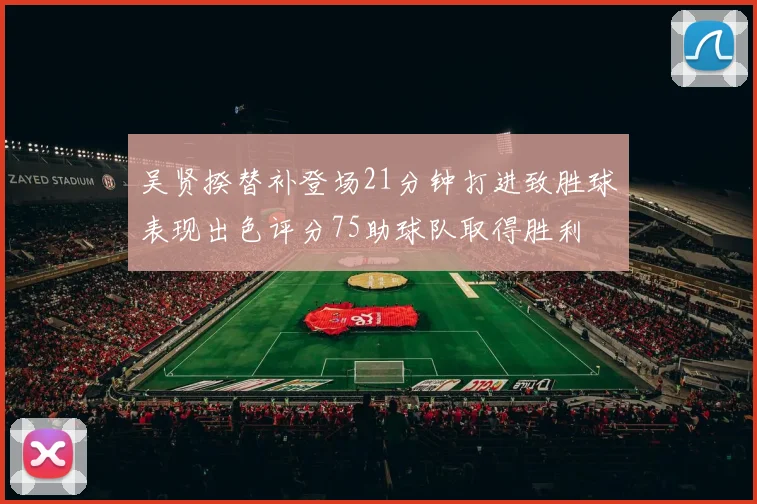 吴贤揆替补登场21分钟打进致胜球表现出色评分75助球队取得胜利