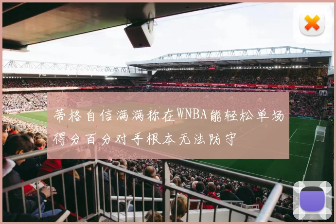 蒂格自信满满称在WNBA能轻松单场得分百分对手根本无法防守
