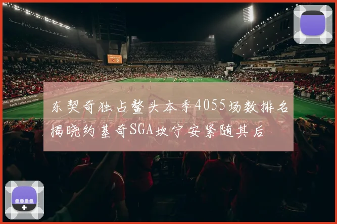 东契奇独占鳌头本季4055场数排名揭晓约基奇SGA坎宁安紧随其后