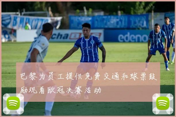 巴黎为员工提供免费交通和球票鼓励观看欧冠决赛活动