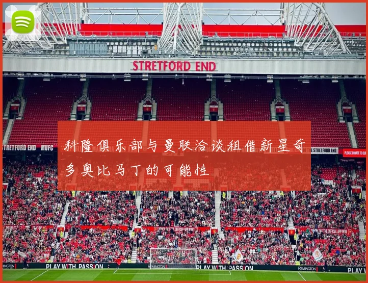科隆俱乐部与曼联洽谈租借新星奇多奥比马丁的可能性