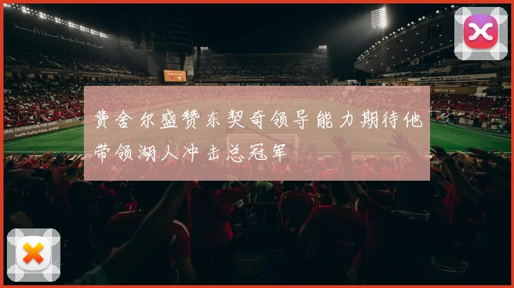 费舍尔盛赞东契奇领导能力期待他带领湖人冲击总冠军