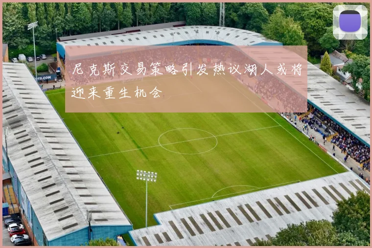 尼克斯交易策略引发热议湖人或将迎来重生机会