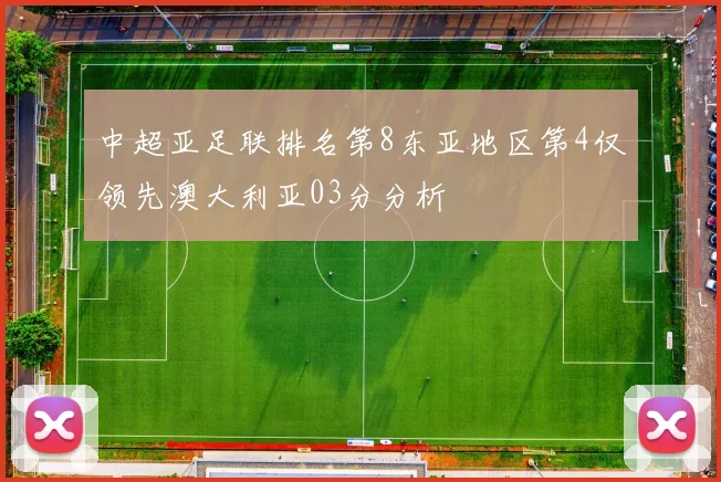 中超亚足联排名第8东亚地区第4仅领先澳大利亚03分分析