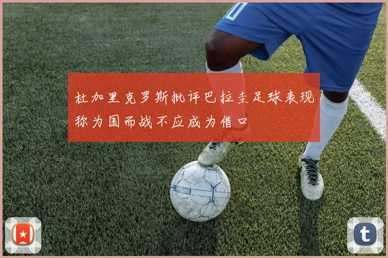 杜加里克罗斯批评巴拉圭足球表现称为国而战不应成为借口