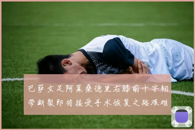 巴萨女足阿莱桑德里右膝前十字韧带断裂即将接受手术恢复之路艰难
