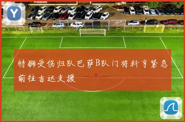 特狮受伤归队巴萨B队门将科亨紧急前往吉达支援
