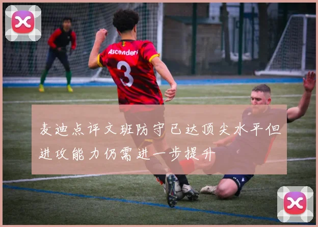 麦迪点评文班防守已达顶尖水平但进攻能力仍需进一步提升